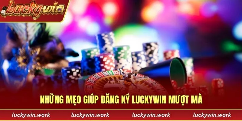 Những mẹo giúp đăng ký Luckywin mượt mà