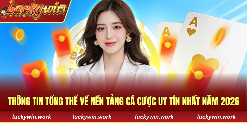 Thông tin tổng thể về nền tảng cá cược uy tín nhất năm 2026